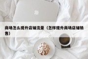 商场怎么提升店铺流量（怎样提升商场店铺销售）