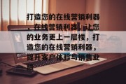 打造您的在线营销利器，在线营销利器，让您的业务更上一层楼，打造您的在线营销利器，提升客户体验与销售业绩