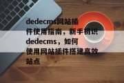 dedecms网站插件使用指南,新手初识dedecms,如何使用网站插件搭建高效站点 dedecms网站插件使用指南,新手初识dedecms,如何使用网站插件搭建高效站点