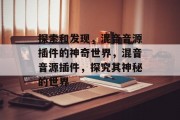 探索和发现,混音音源插件的神奇世界,混音音源插件,探究其神秘的世界 探索和发现,混音音源插件的神奇世界,混音音源插件,探究其神秘的世界
