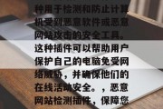 恶意网站检测插件是一种用于检测和防止计算机受到恶意软件或恶意网站攻击的安全工具。这种插件可以帮助用户保护自己的电脑免受网络威胁,并确保他们的在线活动安全。,恶意网站检测插件,保障您的网络安全 恶意网站检测插件是一种用于检测和防止计算机受到恶意软件或恶意网站攻击的安全工具。这种插件可以帮助用户保护自己的电脑免受网络威胁,并确保他们的在线活动安全。,恶意网站检测插件,保障您的网络安全
