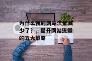 为什么我的网站流量减少了?,提升网站流量的五大策略 为什么我的网站流量减少了?,提升网站流量的五大策略