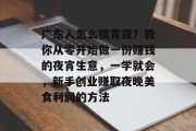 广东人怎么搞宵夜?教你从零开始做一份赚钱的夜宵生意,一学就会,新手创业赚取夜晚美食利润的方法 广东人怎么搞宵夜?教你从零开始做一份赚钱的夜宵生意,一学就会,新手创业赚取夜晚美食利润的方法