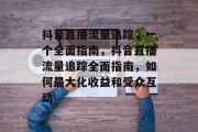 抖音直播流量追踪,一个全面指南,抖音直播流量追踪全面指南,如何最大化收益和受众互动 抖音直播流量追踪,一个全面指南,抖音直播流量追踪全面指南,如何最大化收益和受众互动