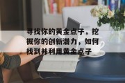 寻找你的黄金点子,挖掘你的创新潜力,如何找到并利用黄金点子