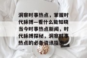 洞察时事热点，掌握时代脉搏—看什么能知晓当今时事热点新闻，时代脉搏探秘，洞察时事热点的必备资讯指南