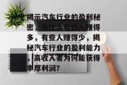 揭示汽车行业的盈利秘密，为什么有些人赚得多，有些人赚得少，揭秘汽车行业的盈利能力，高收入者为何能获得丰厚利润？