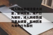 成人网站数据流量大调查,影响因素、用户行为解析,成人网络数据流量大调查,影响因素与用户行为解析 成人网站数据流量大调查,影响因素、用户行为解析,成人网络数据流量大调查,影响因素与用户行为解析