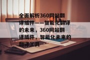 全面解析360网站翻译插件——智能化翻译的未来,360网站翻译插件,智能化未来的翻译工具 全面解析360网站翻译插件——智能化翻译的未来,360网站翻译插件,智能化未来的翻译工具
