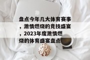 盘点今年几大体育赛事，激情燃烧的竞技盛宴，2023年度激情燃烧的体育盛宴盘点