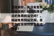 深度解析，有没有免费网站空间？如何选择合适的免费网站空间？，揭秘免费网站空间，是否存在及如何挑选合适选择？