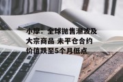 小摩:全球抛售潮波及大宗商品 未平仓合约价值跌至5个月低点 小摩:全球抛售潮波及大宗商品 未平仓合约价值跌至5个月低点