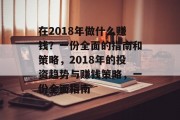 在2018年做什么赚钱?一份全面的指南和策略,2018年的投资趋势与赚钱策略,一份全面指南