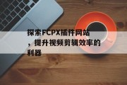 探索FCPX插件网站,提升视频剪辑效率的利器 探索FCPX插件网站,提升视频剪辑效率的利器