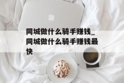 同城做什么骑手赚钱_同城做什么骑手赚钱最快