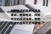 存款投资的盈利方式及建议,收益稳定、风险可控的投资选择,存款投资的盈利方式与建议 存款投资的盈利方式及建议,收益稳定、风险可控的投资选择,存款投资的盈利方式与建议