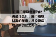 在厦门赚取财富的秘诀是什么?,厦门赚取财富的秘密,从投资房地产到创业之路