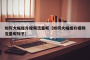 如何大幅提升视频流量呢（如何大幅提升视频流量呢知乎）