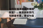 如何在福清创业并赚取财富?,福清创业技巧与财富积累,建议与指导