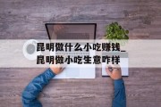 昆明做什么小吃赚钱_昆明做小吃生意咋样