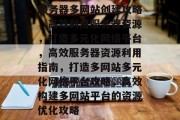 服务器多网站创建攻略，高效利用服务器资源，打造多元化网络平台，高效服务器资源利用指南，打造多网站多元化网络平台攻略，高效构建多网站平台的资源优化攻略
