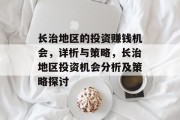 长治地区的投资赚钱机会,详析与策略,长治地区投资机会分析及策略探讨 长治地区的投资赚钱机会,详析与策略,长治地区投资机会分析及策略探讨