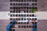 四川网站建设与外包服务提供商的选择，四川网站建设与外包服务提供商选择，专业团队、高效服务和优质成果，四川网站建设与外包服务提供商的选择，专业团队、高效服务和优质成果