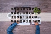 揭秘刷流量卡网站，价格实惠，流量无限，你值得拥有！流量无限，揭秘实惠刷流量卡网站！