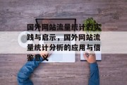 国外网站流量统计的实践与启示，国外网站流量统计分析的应用与借鉴意义