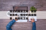 悟空的商业之路,探索新商机,悟空的商业探索,新商机之旅 悟空的商业之路,探索新商机,悟空的商业探索,新商机之旅