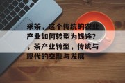 采茶,这个传统的农业产业如何转型为钱途?,茶产业转型,传统与现代的交融与发展 采茶,这个传统的农业产业如何转型为钱途?,茶产业转型,传统与现代的交融与发展