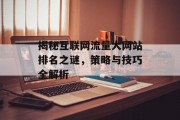 揭秘互联网流量大网站排名之谜,策略与技巧全解析 揭秘互联网流量大网站排名之谜,策略与技巧全解析