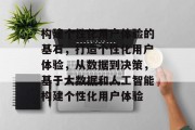 构建个性化用户体验的基石，打造个性化用户体验，从数据到决策，基于大数据和人工智能构建个性化用户体验