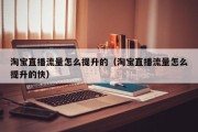 淘宝直播流量怎么提升的（淘宝直播流量怎么提升的快）