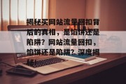 揭秘买网站流量回扣背后的真相，是馅饼还是陷阱？网站流量回扣，馅饼还是陷阱？深度揭秘！