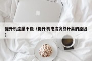 提升机流量不稳（提升机电流突然升高的原因）
