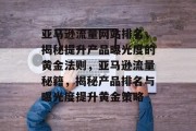亚马逊流量网站排名，揭秘提升产品曝光度的黄金法则，亚马逊流量秘籍，揭秘产品排名与曝光度提升黄金策略