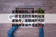 互联网时代,如何选择一款合适的外国网站加速插件,互联网时代的网站加速插件选择指南 互联网时代,如何选择一款合适的外国网站加速插件,互联网时代的网站加速插件选择指南