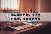 网站插件更新,优化用户体验,提升网站性能 网站插件更新,优化用户体验,提升网站性能