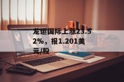 龙运国际上涨23.52%,报1.201美元/股 龙运国际上涨23.52%,报1.201美元/股