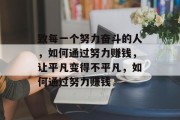 致每一个努力奋斗的人,如何通过努力赚钱,让平凡变得不平凡,如何通过努力赚钱 致每一个努力奋斗的人,如何通过努力赚钱,让平凡变得不平凡,如何通过努力赚钱