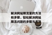 解决网站限流量的方法和步骤,轻松解决网站限流问题的步骤与方法 解决网站限流量的方法和步骤,轻松解决网站限流问题的步骤与方法