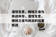 酒馆生意,赚钱之道与挑战并存,酒馆生意,赚钱之道与挑战的双重挑战 酒馆生意,赚钱之道与挑战并存,酒馆生意,赚钱之道与挑战的双重挑战