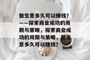 做生意多久可以赚钱?——探索商业成功的周期与策略,探索商业成功的周期与策略,做生意多久可以赚钱? 做生意多久可以赚钱?——探索商业成功的周期与策略,探索商业成功的周期与策略,做生意多久可以赚钱?