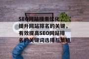 SEO网站搜索优化,提升网站排名的关键,有效提高SEO网站排名的关键词选择与策略 SEO网站搜索优化,提升网站排名的关键,有效提高SEO网站排名的关键词选择与策略