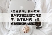 e热点新闻，解码数字化时代的信息狂欢与思考，数字化时代，e热点新闻解析与深层思考