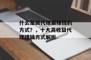 什么是做代理最赚钱的方式?,十大高收益代理赚钱方式解析 什么是做代理最赚钱的方式?,十大高收益代理赚钱方式解析