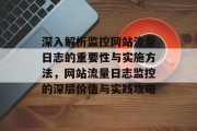 深入解析监控网站流量日志的重要性与实施方法，网站流量日志监控的深层价值与实践攻略