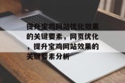 提升宝鸡网站优化效果的关键要素,网页优化,提升宝鸡网站效果的关键要素分析 提升宝鸡网站优化效果的关键要素,网页优化,提升宝鸡网站效果的关键要素分析