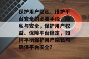 保护用户隐私、维护平台安全的必要手段，隐私与安全，保护用户权益、保障平台稳定，如何平衡保护用户隐私与确保平台安全？